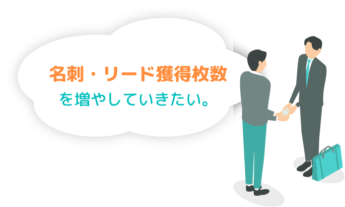 名刺・リード獲得枚数を増やしていきたい。