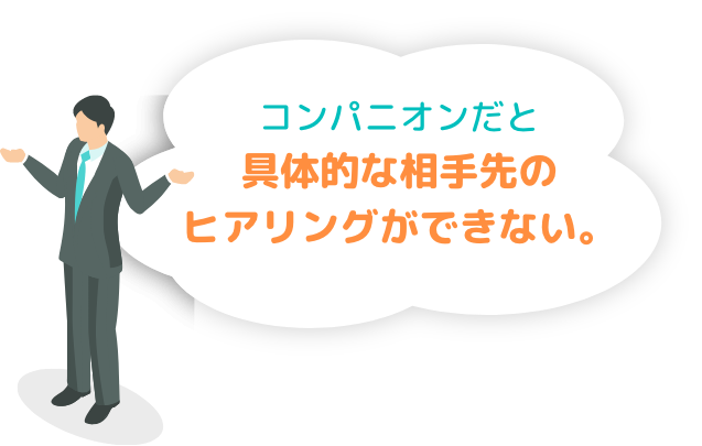 コンパニオンだと具体的な相手先のヒアリングができない。