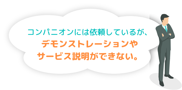 コンパニオンには依頼しているが、デモンストレーションやサービス説明ができない。